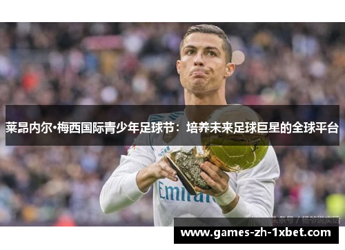 莱昂内尔·梅西国际青少年足球节：培养未来足球巨星的全球平台