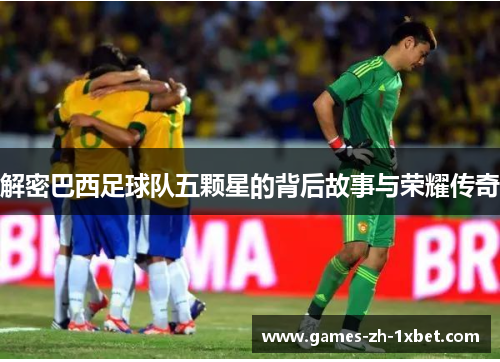 解密巴西足球队五颗星的背后故事与荣耀传奇
