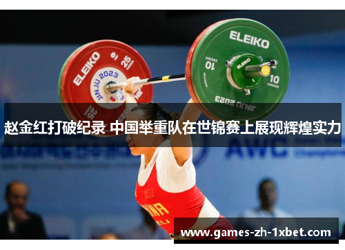 赵金红打破纪录 中国举重队在世锦赛上展现辉煌实力