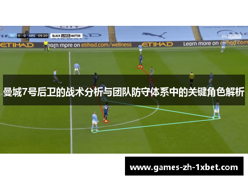 曼城7号后卫的战术分析与团队防守体系中的关键角色解析
