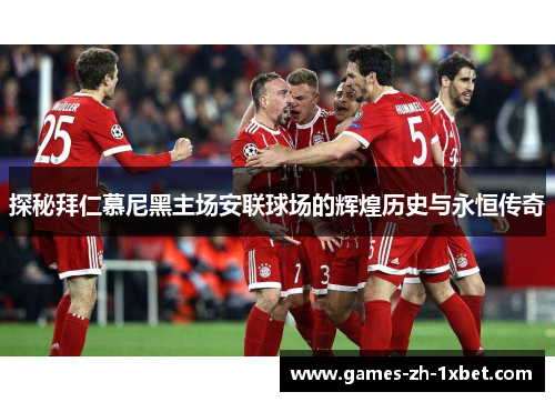 探秘拜仁慕尼黑主场安联球场的辉煌历史与永恒传奇