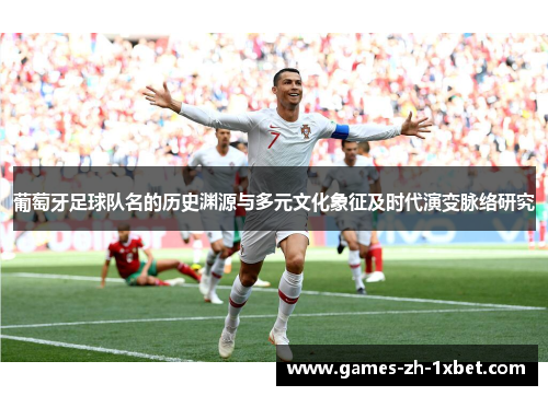 葡萄牙足球队名的历史渊源与多元文化象征及时代演变脉络研究