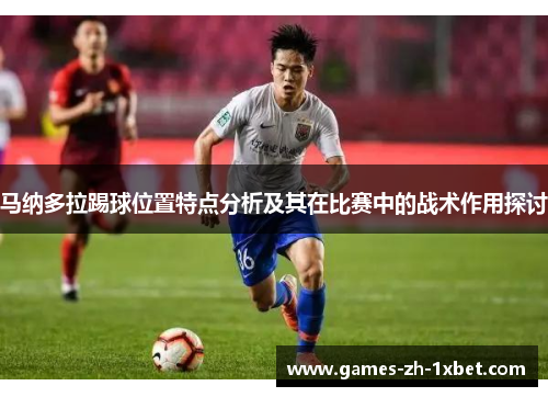马纳多拉踢球位置特点分析及其在比赛中的战术作用探讨