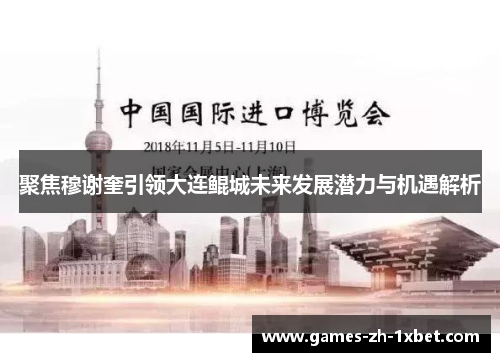 聚焦穆谢奎引领大连鲲城未来发展潜力与机遇解析
