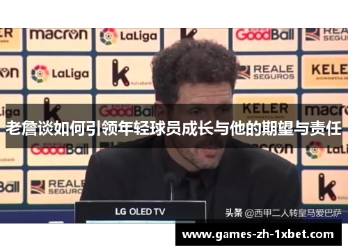老詹谈如何引领年轻球员成长与他的期望与责任