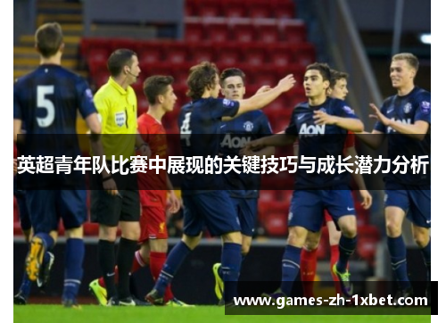 英超青年队比赛中展现的关键技巧与成长潜力分析