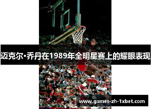 迈克尔·乔丹在1989年全明星赛上的耀眼表现