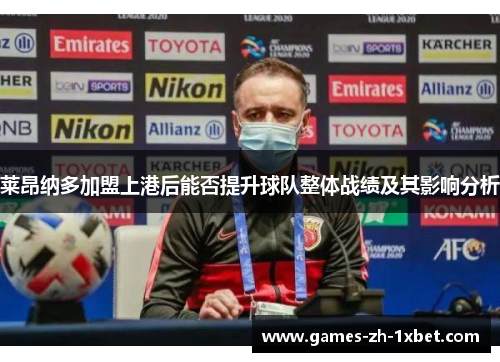 莱昂纳多加盟上港后能否提升球队整体战绩及其影响分析