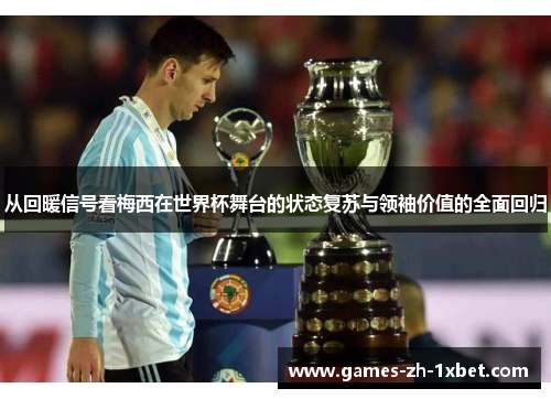 从回暖信号看梅西在世界杯舞台的状态复苏与领袖价值的全面回归