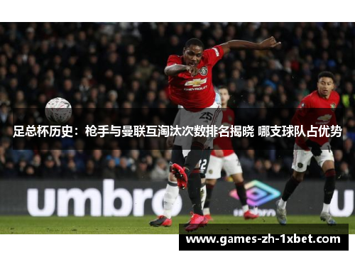 足总杯历史：枪手与曼联互淘汰次数排名揭晓 哪支球队占优势