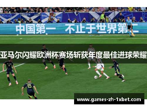 亚马尔闪耀欧洲杯赛场斩获年度最佳进球荣耀