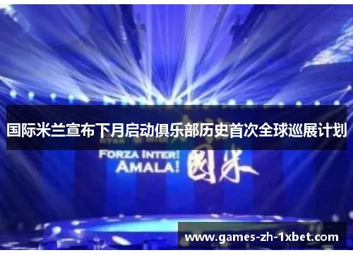 国际米兰宣布下月启动俱乐部历史首次全球巡展计划