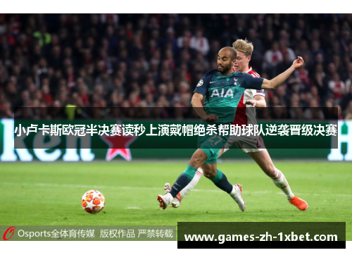 小卢卡斯欧冠半决赛读秒上演戴帽绝杀帮助球队逆袭晋级决赛