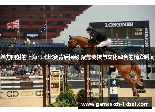 魅力四射的上海马术比赛背后揭秘 聚焦竞技与文化融合的精彩瞬间