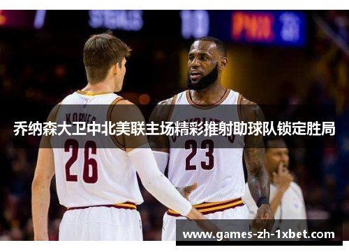 乔纳森大卫中北美联主场精彩推射助球队锁定胜局